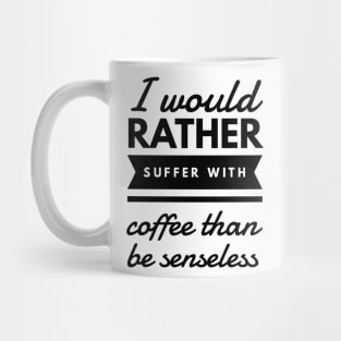 I would rather suffer with coffee than be senseless Mug